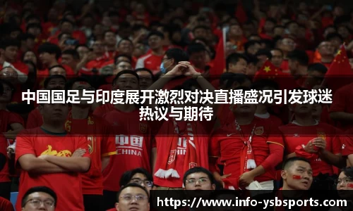 中国国足与印度展开激烈对决直播盛况引发球迷热议与期待